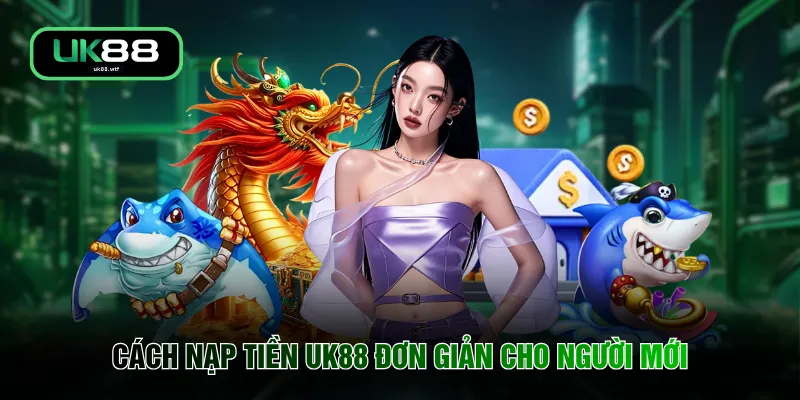 Nạp Tiền UK88 3 Cách nạp tiền UK88 đơn giản cho người mới