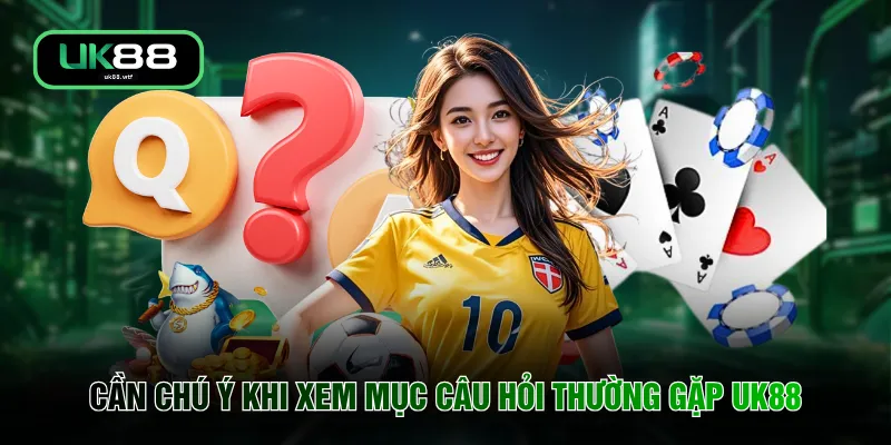 Cần chú ý khi xem mục câu hỏi thường gặp UK88
