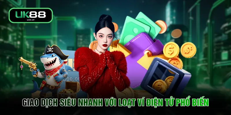 Nạp Tiền UK88 2 Giao dịch siêu nhanh với loạt ví điện tử phổ biến