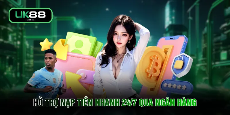 Nạp Tiền UK88 1 Hỗ trợ nạp tiền nhanh 24/7 qua ngân hàng