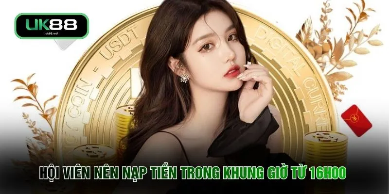 Hội viên nên nạp tiền trong khung giờ từ 16h00 