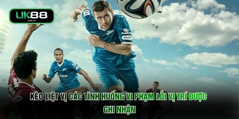 Kèo liệt vị các tình huống vi phạm lỗi vị trí được ghi nhận