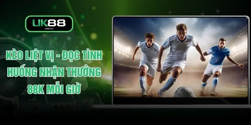 Kèo Liệt Vị - Đọc Tình Huống Nhận Thưởng 88K Mỗi Giờ