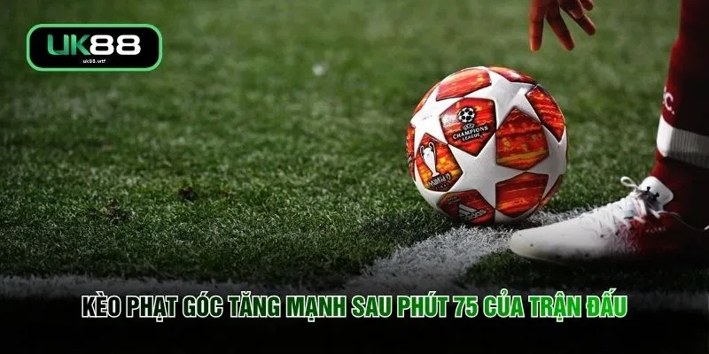 Kèo phạt góc tăng mạnh sau phút 75 của trận đấu