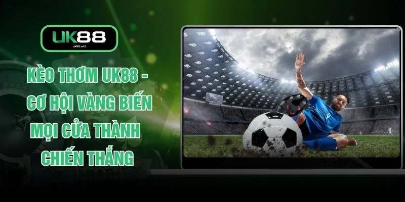 Kèo Thơm UK88 - Cơ Hội Vàng Biến Mọi Cửa Thành Chiến Thắng