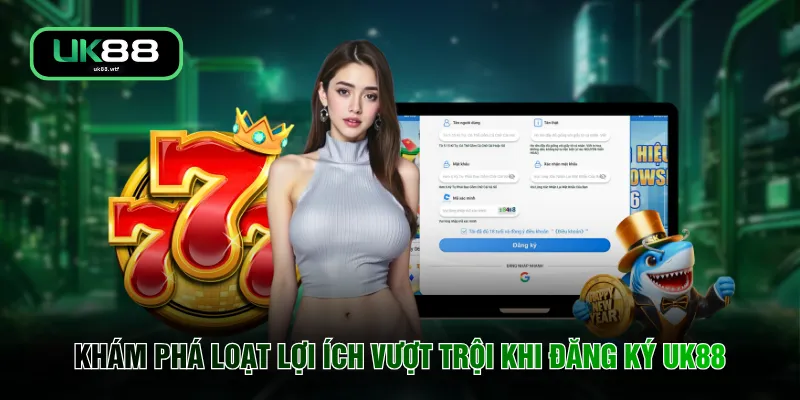 Đăng Ký UK88 3 Khám phá loạt lợi ích vượt trội khi đăng ký UK88