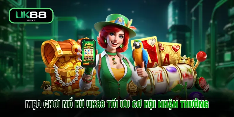 Mẹo chơi nổ hũ UK88 tối ưu cơ hội nhận thưởng
