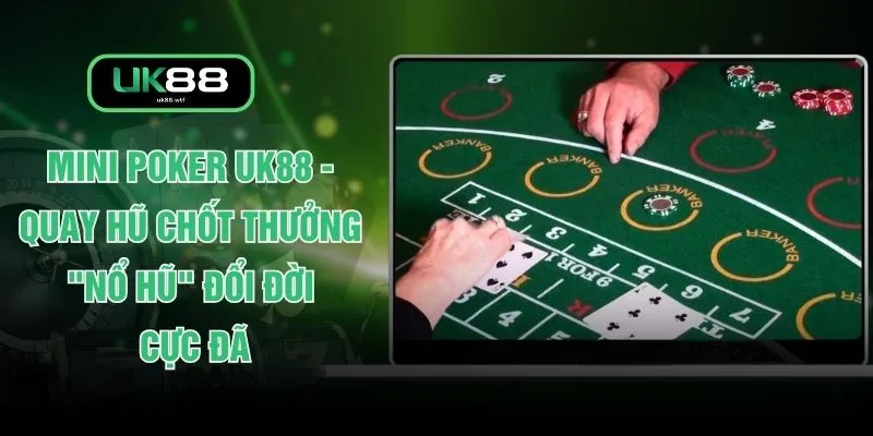 Mini Poker UK88 - Quay Hũ Chốt Thưởng "Nổ Hũ" Đổi Đời Cực Đã 1 Mini Poker UK88 - Quay Hũ Chốt Thưởng "Nổ Hũ" Đổi Đời Cực Đã