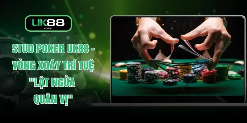 Stud Poker UK88 - Vòng Xoáy Trí Tuệ "Lật Ngửa Quân Vị" 1 Stud Poker UK88 - Vòng Xoáy Trí Tuệ "Lật Ngửa Quân Vị"