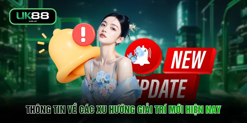 Thông tin về các xu hướng giải trí mới hiện nay