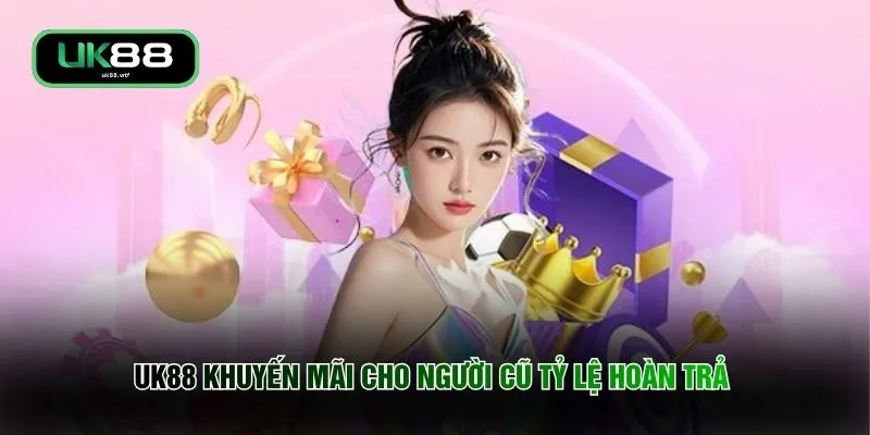 UK88 Khuyến Mãi Cho Người Cũ - Ưu Đãi Hâm Nóng Cuộc Chơi 2 UK88 khuyến mãi cho người cũ tỷ lệ hoàn trả
