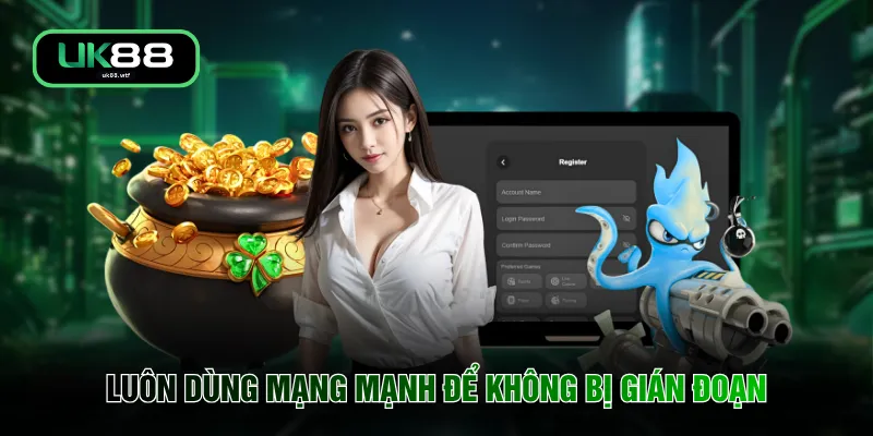 Đăng Ký UK88 4 Luôn dùng mạng mạnh để không bị gián đoạn